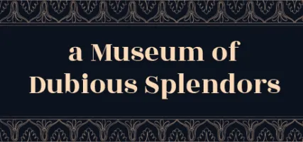 a Museum of Dubious Splendors