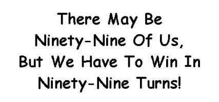 There May Be Ninety-Nine Of Us But We Have To Win In Ninety-Nine Turns!